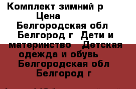 Комплект зимний р-110 › Цена ­ 3 600 - Белгородская обл., Белгород г. Дети и материнство » Детская одежда и обувь   . Белгородская обл.,Белгород г.